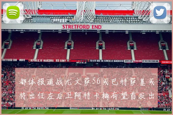 都体报道战尤文萨56或巴特萨基或将出任左后卫阿特卡梅有望首发出战