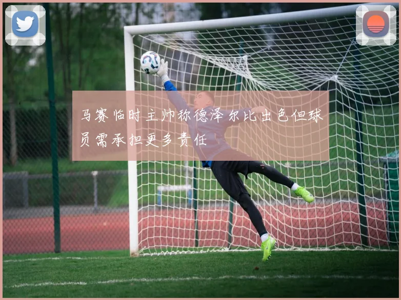 马赛临时主帅称德泽尔比出色但球员需承担更多责任