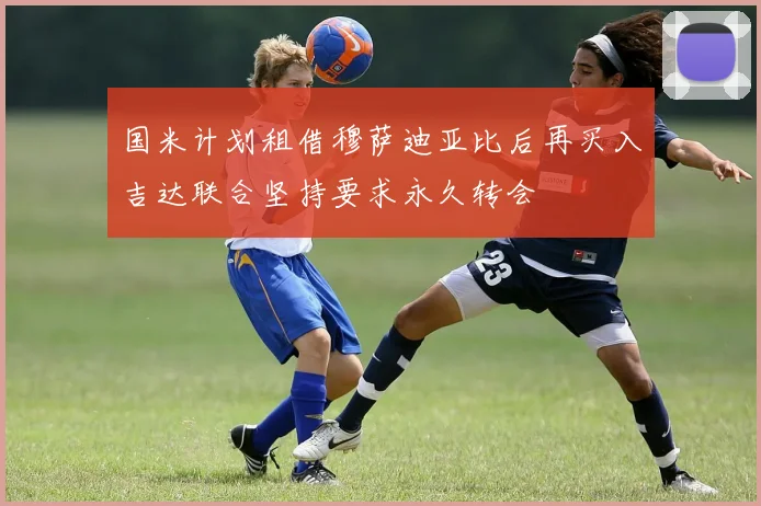 国米计划租借穆萨迪亚比后再买入吉达联合坚持要求永久转会