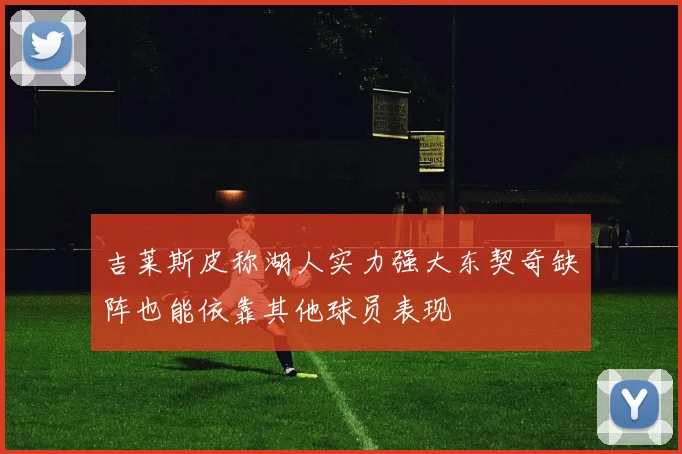 吉莱斯皮称湖人实力强大东契奇缺阵也能依靠其他球员表现
