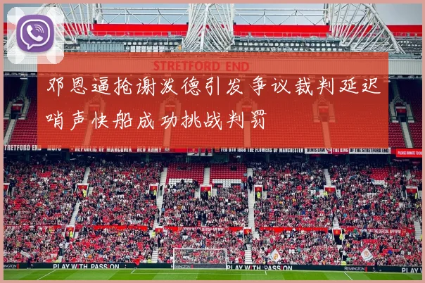 邓恩逼抢谢泼德引发争议裁判延迟哨声快船成功挑战判罚