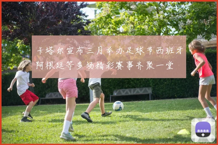 卡塔尔宣布三月举办足球节西班牙阿根廷等多场精彩赛事齐聚一堂